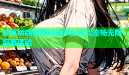 麻豆娇喘视频精选平台高清流畅无限观看体验