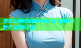 麻豆女神默默视频平台 高清流畅体验尽享精彩内容