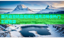 国内麻豆精品视频在线高清畅享热门影视资源