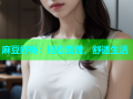 麻豆舒畅：轻松管理，舒适生活