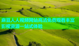 麻豆人人视频网站高清免费观看丰富影视资源一站式体验