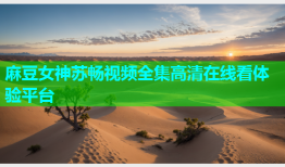 麻豆女神苏畅视频全集高清在线看体验平台