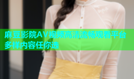 麻豆影院AV视频高清流畅观看平台多样内容任你选