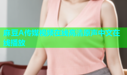 麻豆A传媒视频在线高清原声中文在线播放