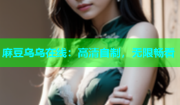麻豆乌乌在线：高清自制，无限畅看