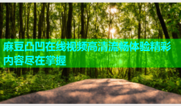 麻豆凸凹在线视频高清流畅体验精彩内容尽在掌握
