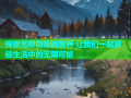 探索无尽创意的世界 让我们一起解锁生活中的无限可能