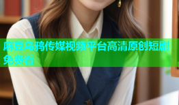 麻豆乌鸦传媒视频平台高清原创短剧免费看