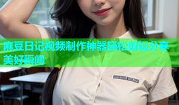 麻豆日记视频制作神器轻松剪辑分享美好瞬间